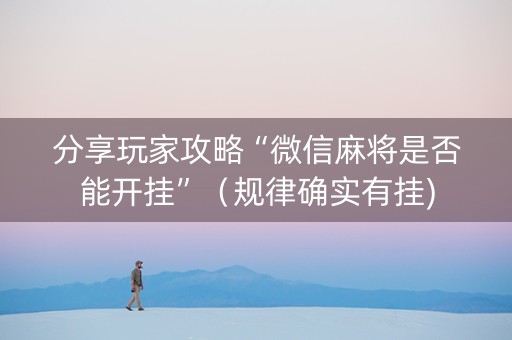 分享玩家攻略“微信麻将是否能开挂”（规律确实有挂)