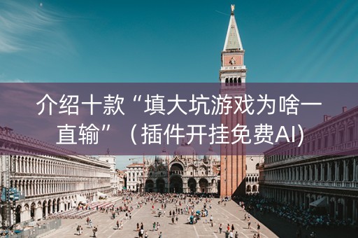 介绍十款“填大坑游戏为啥一直输”（插件开挂免费AI)