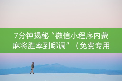 7分钟揭秘“微信小程序内蒙麻将胜率到哪调”（免费专用神器)