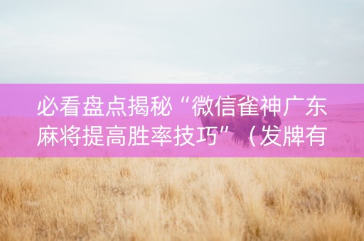 必看盘点揭秘“微信雀神广东麻将提高胜率技巧”（发牌有什么规律吗)
