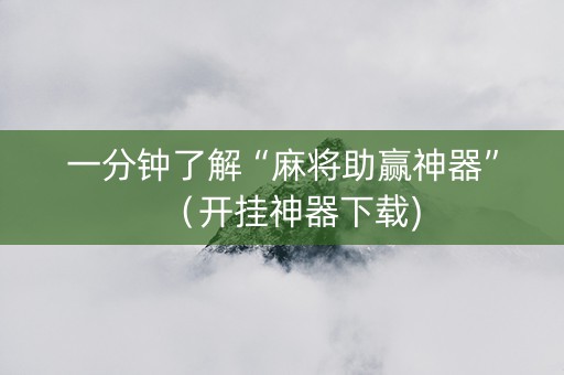 一分钟了解“麻将助赢神器”（开挂神器下载)