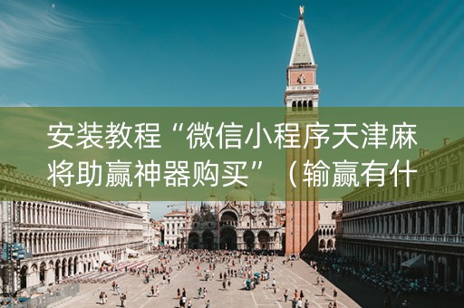 安装教程“微信小程序天津麻将助赢神器购买”（输赢有什么规律)