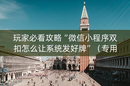 玩家必看攻略“微信小程序双扣怎么让系统发好牌”（专用神器)