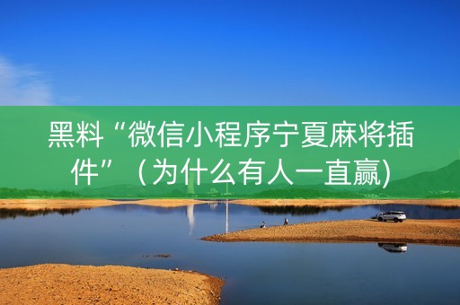 黑料“微信小程序宁夏麻将插件”（为什么有人一直赢)