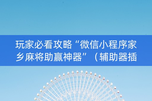 玩家必看攻略“微信小程序家乡麻将助赢神器”（辅助器插件)