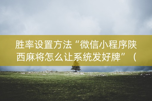胜率设置方法“微信小程序陕西麻将怎么让系统发好牌”（控牌神器)