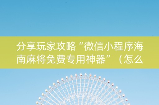 分享玩家攻略“微信小程序海南麻将免费专用神器”（怎么能得到好牌)