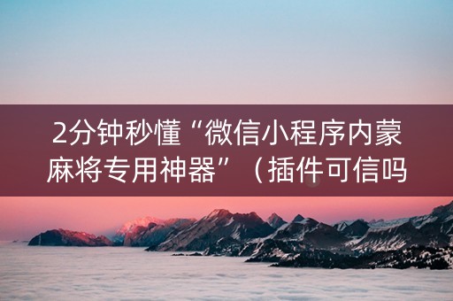 2分钟秒懂“微信小程序内蒙麻将专用神器”（插件可信吗)