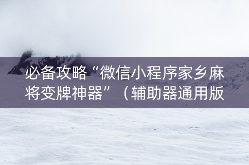 必备攻略“微信小程序家乡麻将变牌神器”（辅助器通用版)