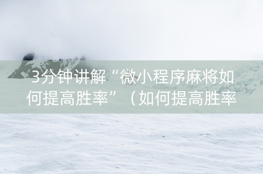 3分钟讲解“微小程序麻将如何提高胜率”（如何提高胜率)