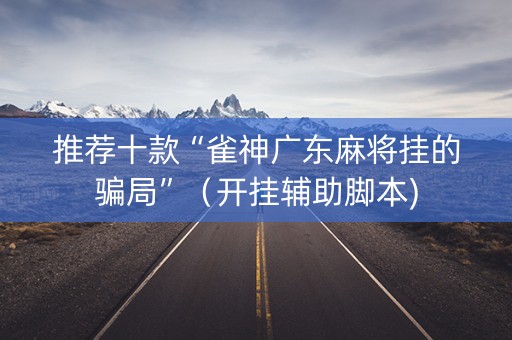 推荐十款“雀神广东麻将挂的骗局”（开挂辅助脚本)