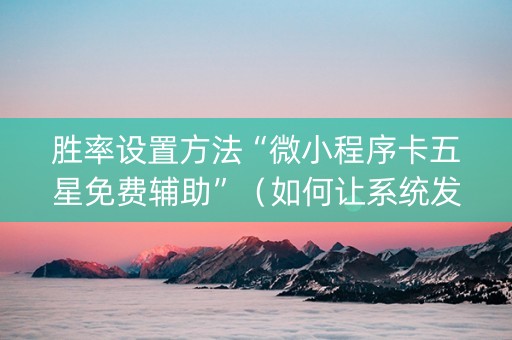 胜率设置方法“微小程序卡五星免费辅助”（如何让系统发好牌)