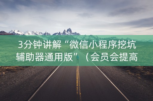3分钟讲解“微信小程序挖坑辅助器通用版”（会员会提高胜率吗)