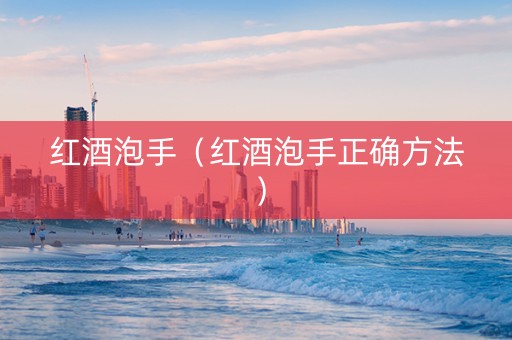 红酒泡手（红酒泡手正确方法）
