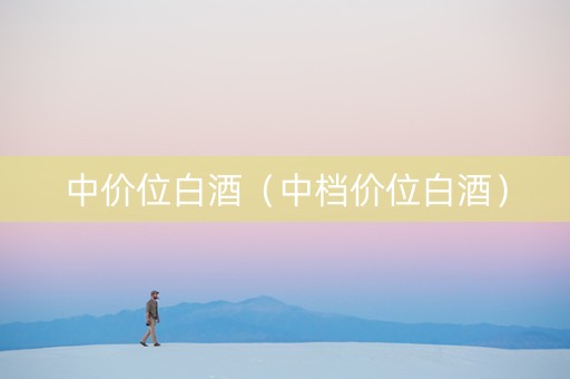 中价位白酒（中档价位白酒）