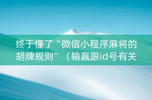 终于懂了“微信小程序麻将的胡牌规则”（输赢跟id号有关系吗)