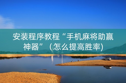 安装程序教程“手机麻将助赢神器”（怎么提高胜率)