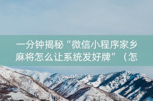 一分钟揭秘“微信小程序家乡麻将怎么让系统发好牌”（怎么调胜率)