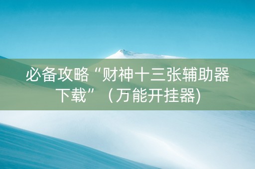 必备攻略“财神十三张辅助器下载”（万能开挂器)