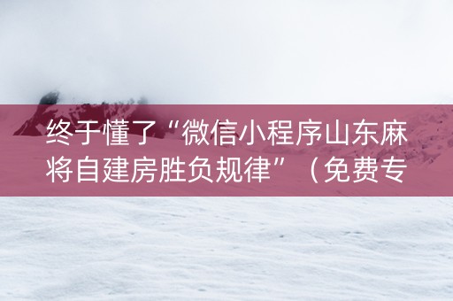 终于懂了“微信小程序山东麻将自建房胜负规律”（免费专用神器)