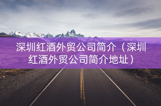 深圳红酒外贸公司简介（深圳红酒外贸公司简介地址）