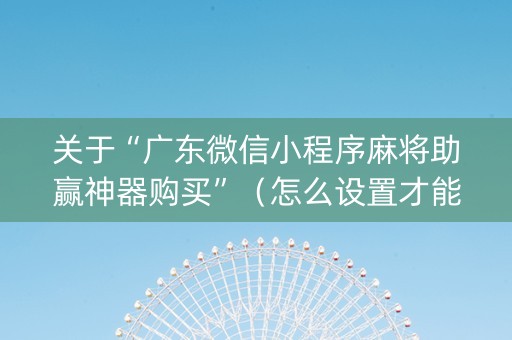 关于“广东微信小程序麻将助赢神器购买”（怎么设置才能赢)