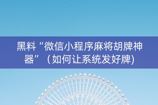 黑料“微信小程序麻将胡牌神器”（如何让系统发好牌)