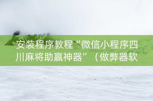 安装程序教程“微信小程序四川麻将助赢神器”（做弊器软件下载)