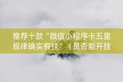 推荐十款“微信小程序卡五星规律确实有挂”（是否能开挂)