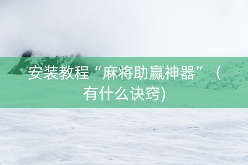 安装教程“麻将助赢神器”（有什么诀窍)