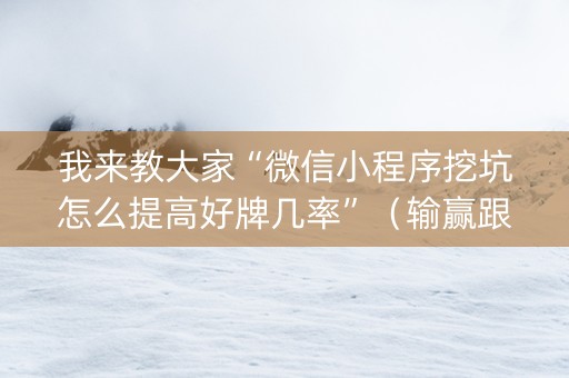 我来教大家“微信小程序挖坑怎么提高好牌几率”（输赢跟id号有关系吗)
