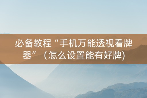 必备教程“手机万能透视看牌器”（怎么设置能有好牌)