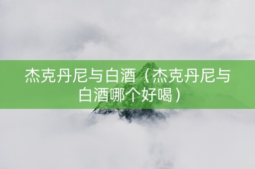 杰克丹尼与白酒（杰克丹尼与白酒哪个好喝）