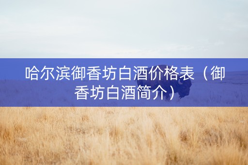 哈尔滨御香坊白酒价格表（御香坊白酒简介）