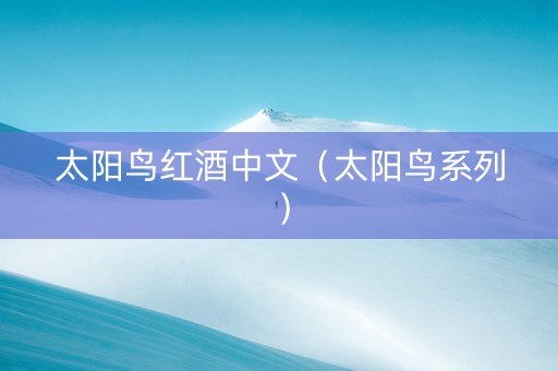 太阳鸟红酒中文（太阳鸟系列）