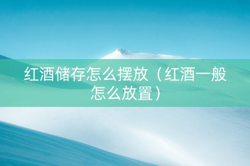 红酒储存怎么摆放（红酒一般怎么放置）