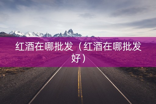 红酒在哪批发（红酒在哪批发好）