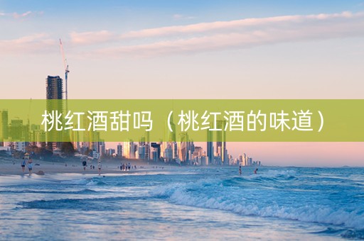 桃红酒甜吗（桃红酒的味道）