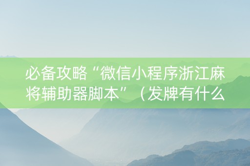 必备攻略“微信小程序浙江麻将辅助器脚本”（发牌有什么规律吗)