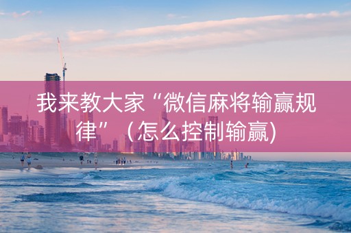 我来教大家“微信麻将输赢规律”（怎么控制输赢)
