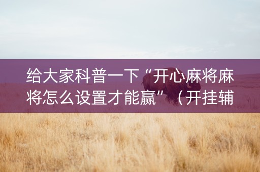 给大家科普一下“开心麻将麻将怎么设置才能赢”（开挂辅助器脚本)