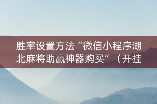 胜率设置方法“微信小程序湖北麻将助赢神器购买”（开挂辅助脚本)