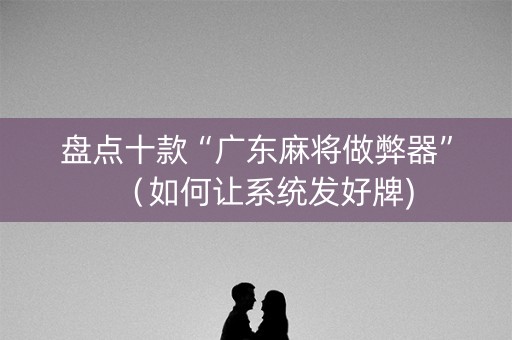盘点十款“广东麻将做弊器”（如何让系统发好牌)