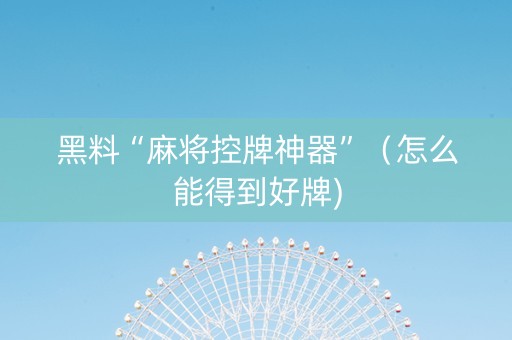 黑料“麻将控牌神器”（怎么能得到好牌)