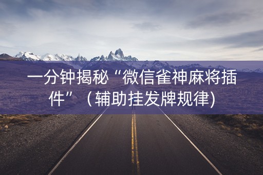 一分钟揭秘“微信雀神麻将插件”（辅助挂发牌规律)