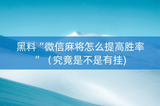 黑料“微信麻将怎么提高胜率”（究竟是不是有挂)