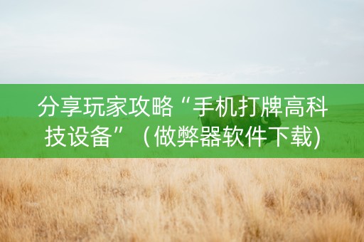 分享玩家攻略“手机打牌高科技设备”（做弊器软件下载)