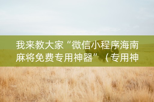 我来教大家“微信小程序海南麻将免费专用神器”（专用神器下载)