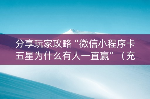 分享玩家攻略“微信小程序卡五星为什么有人一直赢”（充值会提高胜率么)