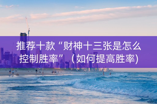推荐十款“财神十三张是怎么控制胜率”（如何提高胜率)